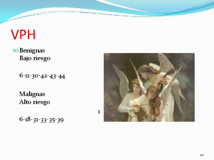 VPH Benignas Bajo riesgo 6 -11 -30 -42 -43 -44 Malignas Alto riesgo 6 VPH Benignas Bajo riesgo 6 -11 -30 -42 -43 -44 Malignas Alto riesgo 6