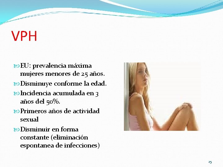 VPH EU: prevalencia máxima mujeres menores de 25 años. Disminuye conforme la edad. Incidencia VPH EU: prevalencia máxima mujeres menores de 25 años. Disminuye conforme la edad. Incidencia