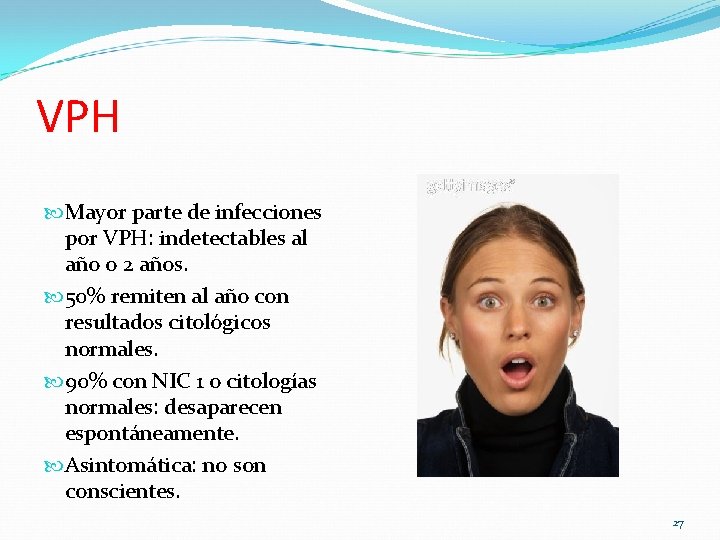 VPH Mayor parte de infecciones por VPH: indetectables al año o 2 años. 50% VPH Mayor parte de infecciones por VPH: indetectables al año o 2 años. 50%
