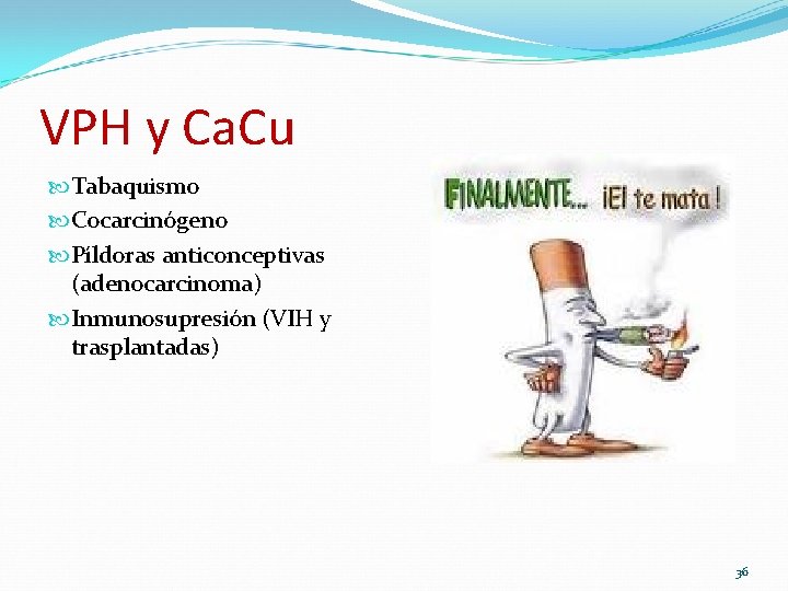 VPH y Ca. Cu Tabaquismo Cocarcinógeno Píldoras anticonceptivas (adenocarcinoma) Inmunosupresión (VIH y trasplantadas) 36 VPH y Ca. Cu Tabaquismo Cocarcinógeno Píldoras anticonceptivas (adenocarcinoma) Inmunosupresión (VIH y trasplantadas) 36