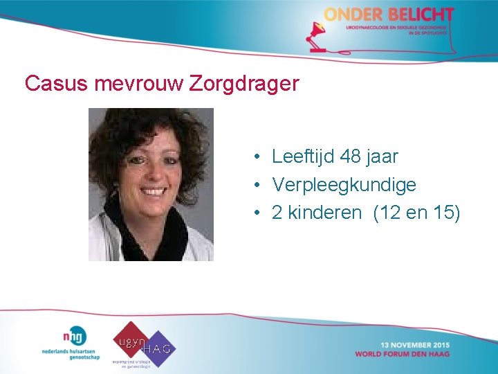 Casus mevrouw Zorgdrager • Leeftijd 48 jaar • Verpleegkundige • 2 kinderen (12 en