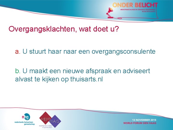 Overgangsklachten, wat doet u? a. U stuurt haar naar een overgangsconsulente b. U maakt