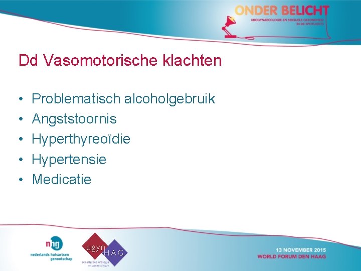 Dd Vasomotorische klachten • • • Problematisch alcoholgebruik Angststoornis Hyperthyreoïdie Hypertensie Medicatie 