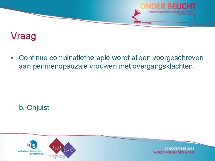 Vraag • Continue combinatietherapie wordt alleen voorgeschreven aan perimenopauzale vrouwen met overgangsklachten: b. Onjuist