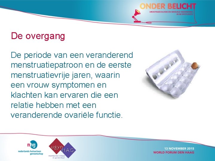 De overgang De periode van een veranderend menstruatiepatroon en de eerste menstruatievrije jaren, waarin