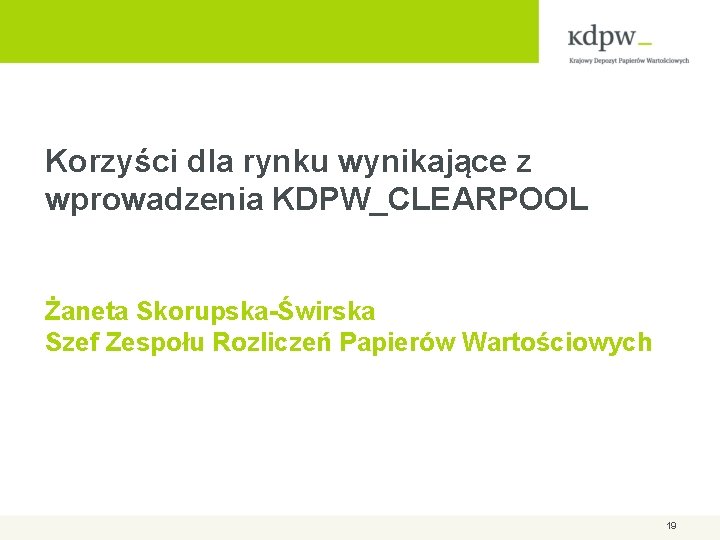 Korzyści dla rynku wynikające z wprowadzenia KDPW_CLEARPOOL Żaneta Skorupska-Świrska Szef Zespołu Rozliczeń Papierów Wartościowych