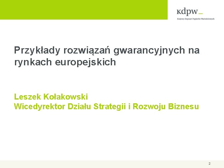 Przykłady rozwiązań gwarancyjnych na rynkach europejskich Leszek Kołakowski Wicedyrektor Działu Strategii i Rozwoju Biznesu