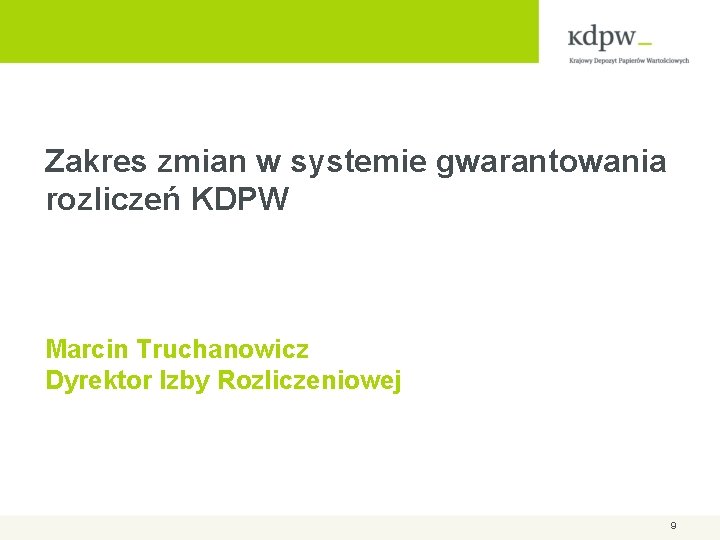 Zakres zmian w systemie gwarantowania rozliczeń KDPW Marcin Truchanowicz Dyrektor Izby Rozliczeniowej 9 