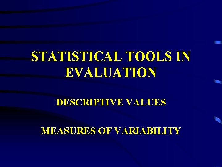 STATISTICAL TOOLS IN EVALUATION DESCRIPTIVE VALUES MEASURES OF VARIABILITY STATISTICAL TOOLS IN EVALUATION DESCRIPTIVE VALUES MEASURES OF VARIABILITY