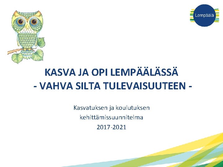 KASVA JA OPI LEMPÄÄLÄSSÄ - VAHVA SILTA TULEVAISUUTEEN Kasvatuksen ja koulutuksen kehittämissuunnitelma 2017 -2021