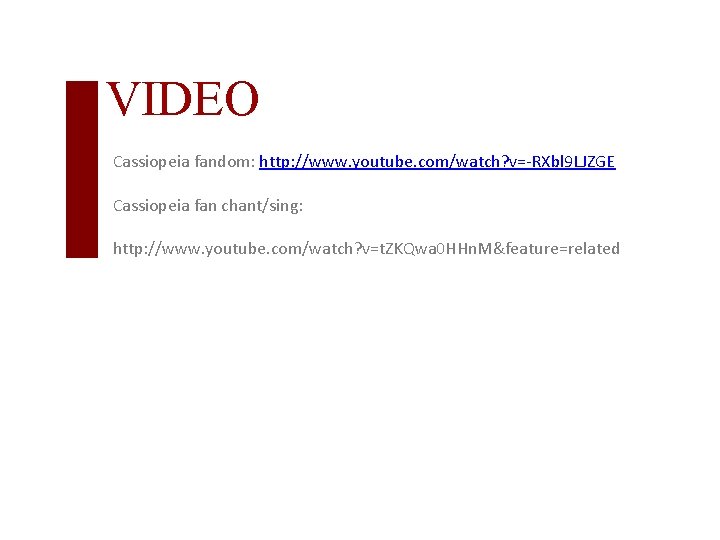 VIDEO Cassiopeia fandom: http: //www. youtube. com/watch? v=-RXbl 9 LJZGE Cassiopeia fan chant/sing: http: VIDEO Cassiopeia fandom: http: //www. youtube. com/watch? v=-RXbl 9 LJZGE Cassiopeia fan chant/sing: http: