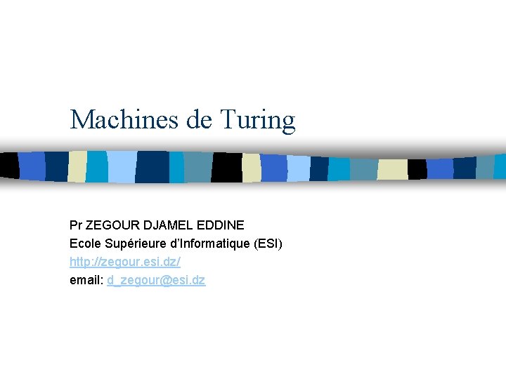 Machines de Turing Pr ZEGOUR DJAMEL EDDINE Ecole Supérieure d’Informatique (ESI) http: //zegour. esi.