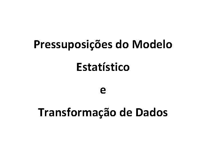 Pressuposições do Modelo Estatístico e Transformação de Dados 