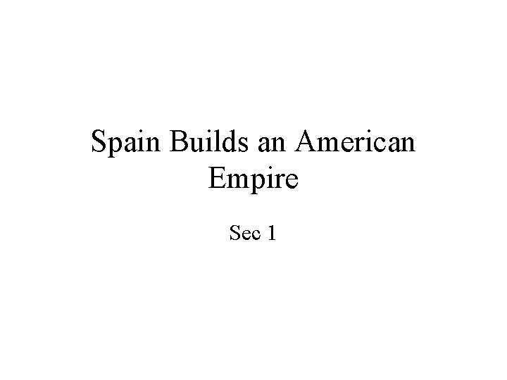 Spain Builds an American Empire Sec 1 