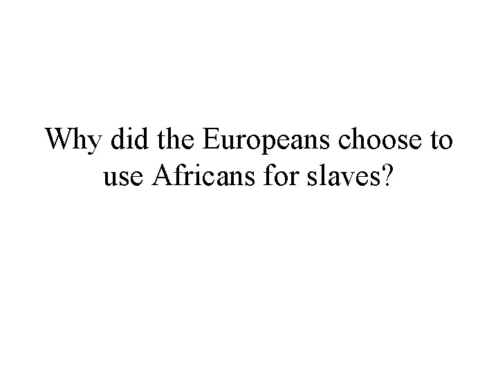 Why did the Europeans choose to use Africans for slaves? 