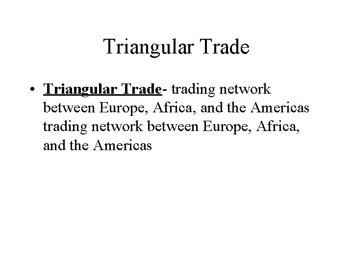 Triangular Trade • Triangular Trade- trading network between Europe, Africa, and the Americas 