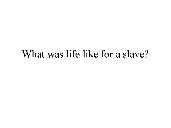 What was life like for a slave? 