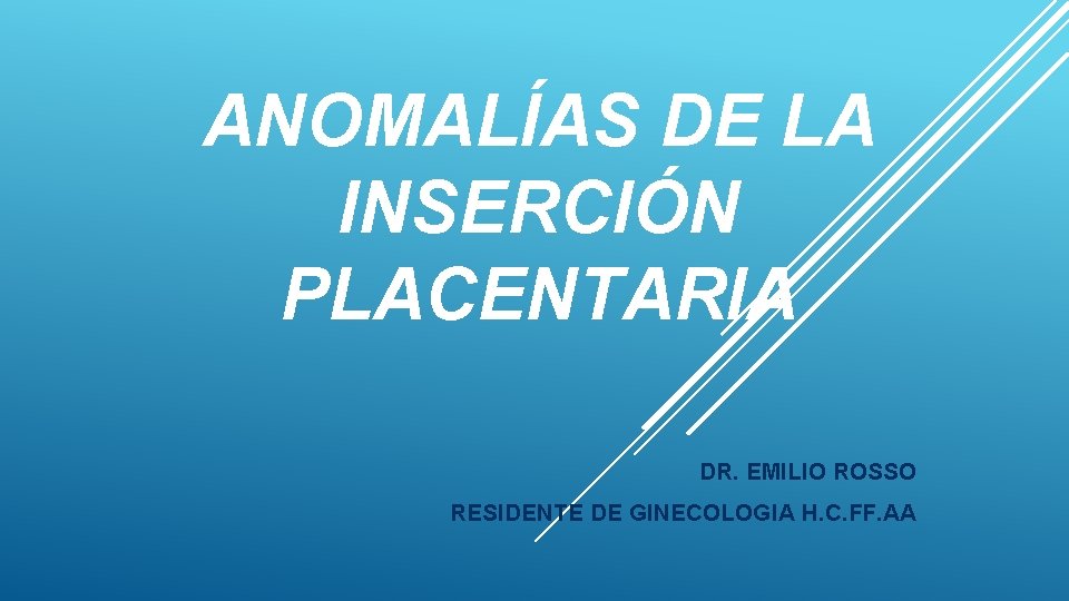 ANOMALÍAS DE LA INSERCIÓN PLACENTARIA DR. EMILIO ROSSO RESIDENTE DE GINECOLOGIA H. C. FF.
