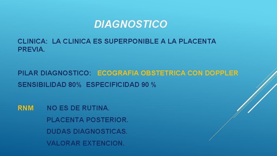 DIAGNOSTICO CLINICA: LA CLINICA ES SUPERPONIBLE A LA PLACENTA PREVIA. PILAR DIAGNOSTICO: ECOGRAFIA OBSTETRICA