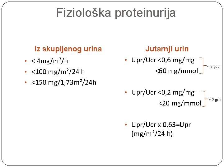 Fiziološka proteinurija Iz skupljenog urina • < 4 mg/m²/h • <100 mg/m²/24 h Jutarnji