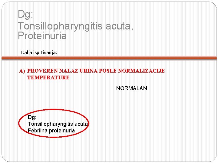 Dg: Tonsillopharyngitis acuta, Proteinuria Dalja ispitivanja: A) PROVEREN NALAZ URINA POSLE NORMALIZACIJE TEMPERATURE NORMALAN