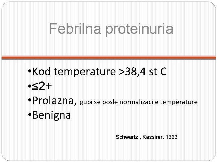 Febrilna proteinuria • Kod temperature >38, 4 st C • ≤ 2+ • Prolazna,