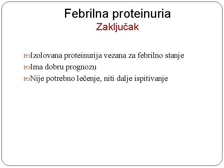 Febrilna proteinuria Zaključak Izolovana proteinurija vezana za febrilno stanje Ima dobru prognozu Nije potrebno
