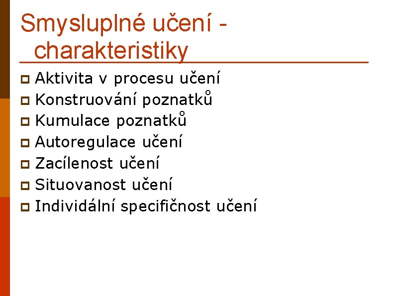 Smysluplné učení charakteristiky Aktivita v procesu učení p Konstruování poznatků p Kumulace poznatků p