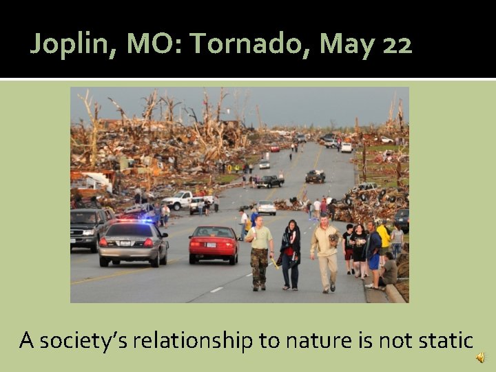 Joplin, MO: Tornado, May 22 A society’s relationship to nature is not static 