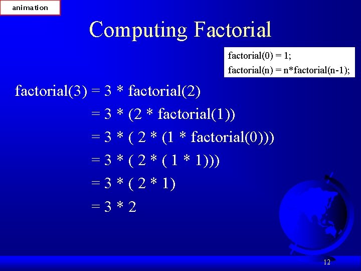 animation Computing Factorial factorial(0) = 1; factorial(n) = n*factorial(n-1); factorial(3) = 3 * factorial(2)