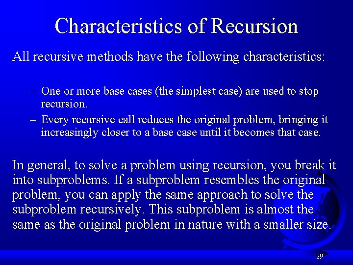 Characteristics of Recursion All recursive methods have the following characteristics: – One or more