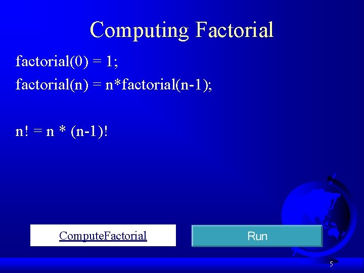 Computing Factorial factorial(0) = 1; factorial(n) = n*factorial(n-1); n! = n * (n-1)! Compute.