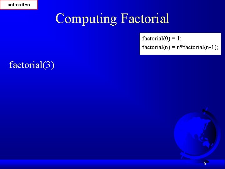 animation Computing Factorial factorial(0) = 1; factorial(n) = n*factorial(n-1); factorial(3) 6 