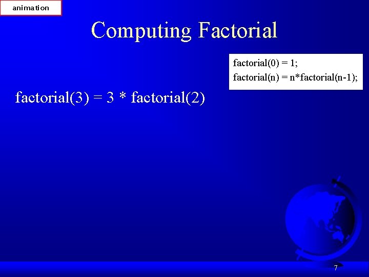 animation Computing Factorial factorial(0) = 1; factorial(n) = n*factorial(n-1); factorial(3) = 3 * factorial(2)