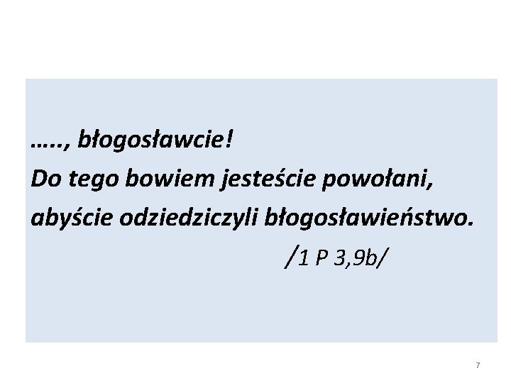 …. . , błogosławcie! Do tego bowiem jesteście powołani, abyście odziedziczyli błogosławieństwo. /1 P