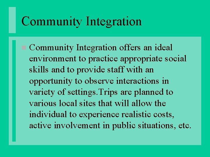 Community Integration n Community Integration offers an ideal environment to practice appropriate social skills