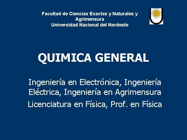 Facultad de Ciencias Exactas y Naturales y Agrimensura Universidad Nacional del Nordeste QUIMICA GENERAL