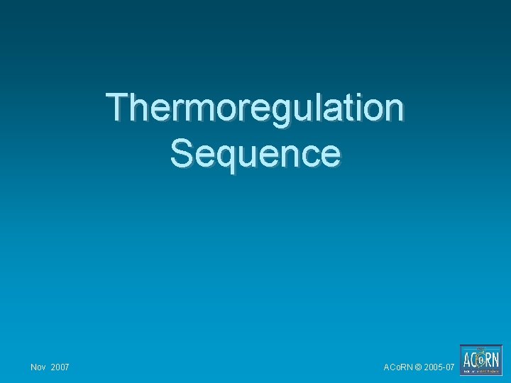 Thermoregulation Sequence Nov 2007 ACo. RN © 2005 -07 Thermoregulation Sequence Nov 2007 ACo. RN © 2005 -07