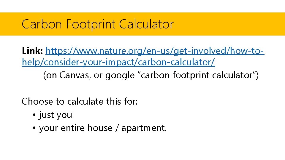Carbon Footprint Calculator Link: https: //www. nature. org/en-us/get-involved/how-tohelp/consider-your-impact/carbon-calculator/ (on Canvas, or google “carbon footprint