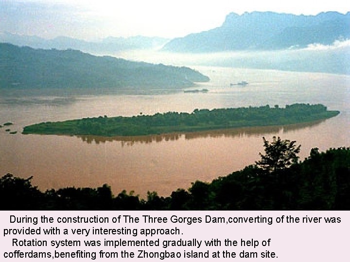 During the construction of The Three Gorges Dam, converting of the river was provided