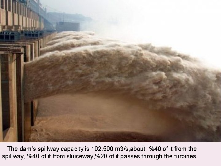  The dam’s spillway capacity is 102. 500 m 3/s, about %40 of it