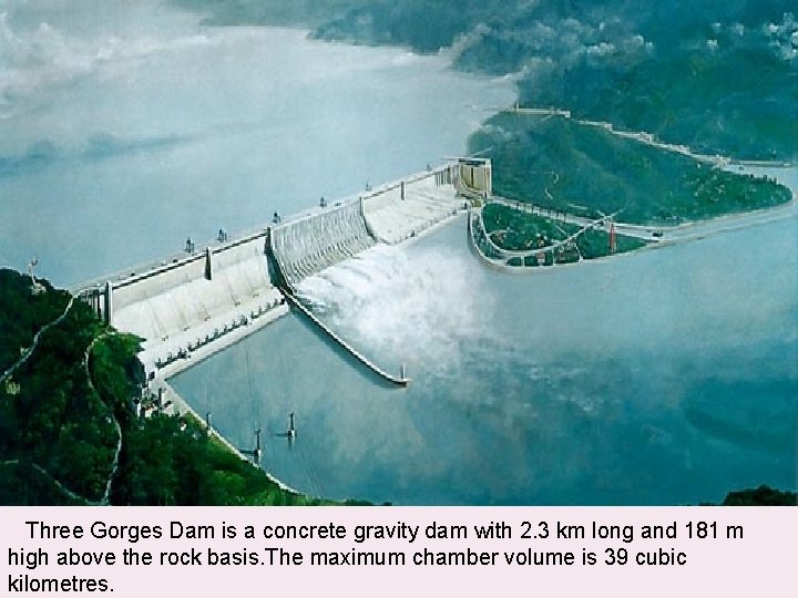 Three Gorges Dam is a concrete gravity dam with 2. 3 km long and