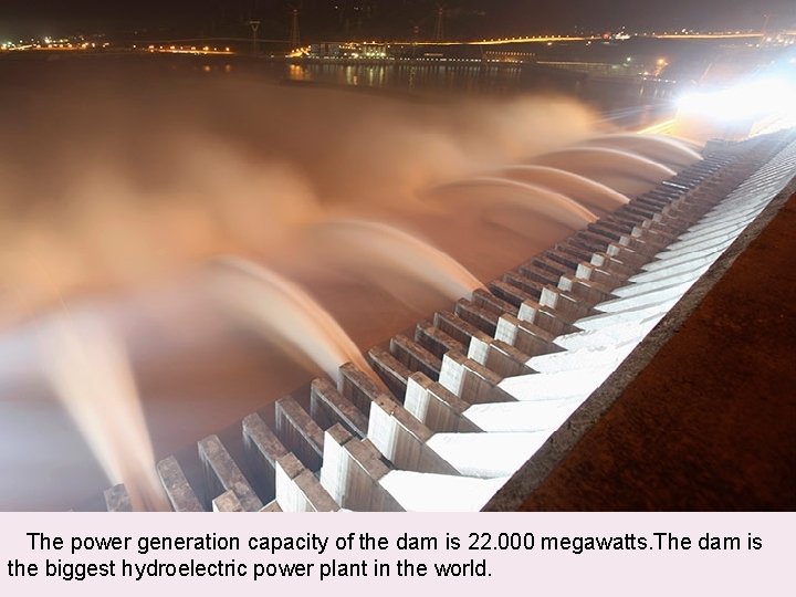  The power generation capacity of the dam is 22. 000 megawatts. The dam