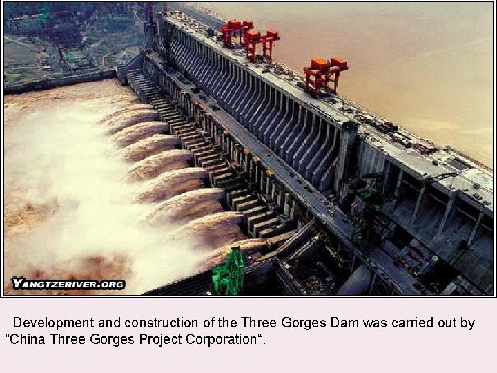  Development and construction of the Three Gorges Dam was carried out by "China