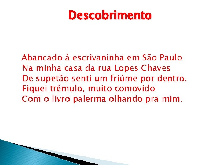 Descobrimento Abancado à escrivaninha em São Paulo Na minha casa da rua Lopes Chaves