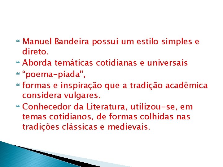  Manuel Bandeira possui um estilo simples e direto. Aborda temáticas cotidianas e universais