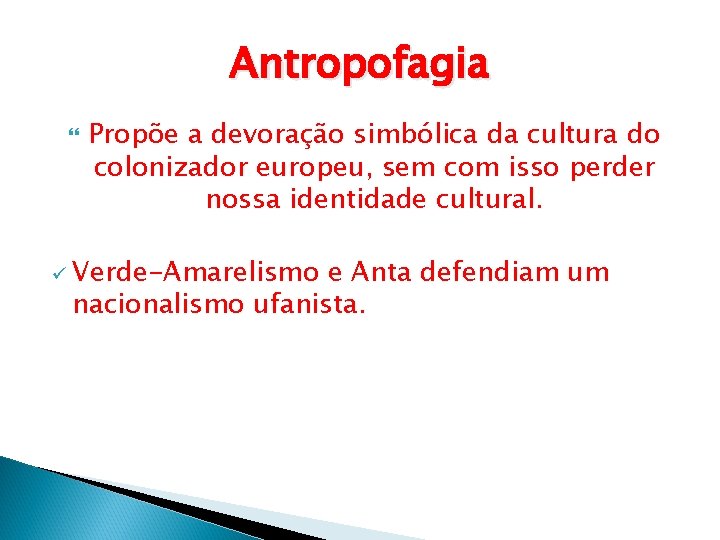 Antropofagia Propõe a devoração simbólica da cultura do colonizador europeu, sem com isso perder