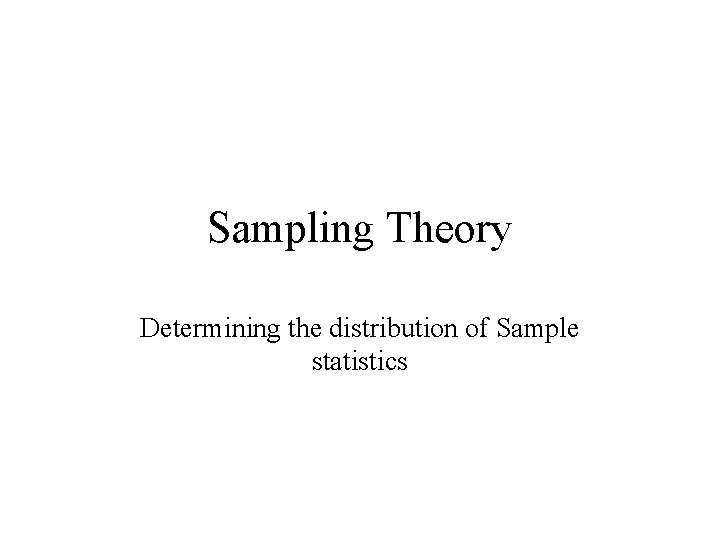 Sampling Theory Determining the distribution of Sample statistics 