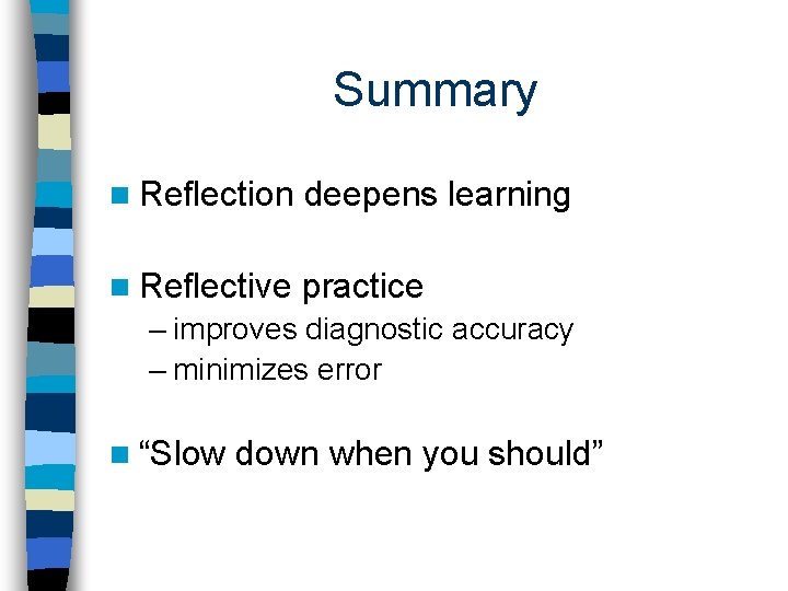 Summary n Reflection deepens learning n Reflective practice – improves diagnostic accuracy – minimizes