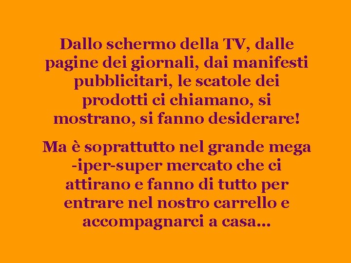 Dallo schermo della TV, dalle pagine dei giornali, dai manifesti pubblicitari, le scatole dei